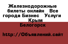 Железнодорожные билеты онлайн - Все города Бизнес » Услуги   . Крым,Белогорск